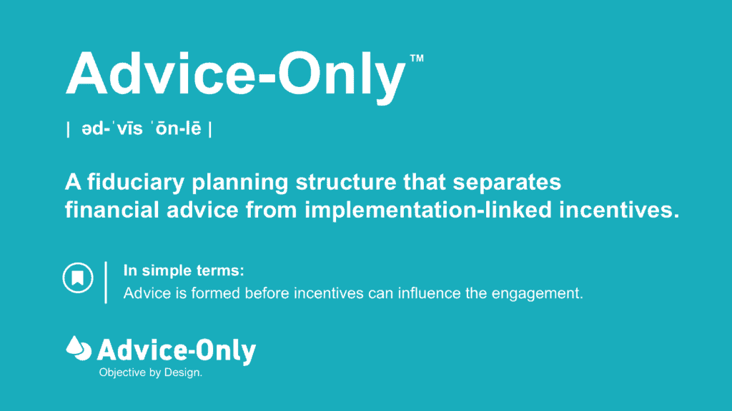 Advice-Only™ is a fiduciary planning structure that separates financial advice from implementation-linked incentives.